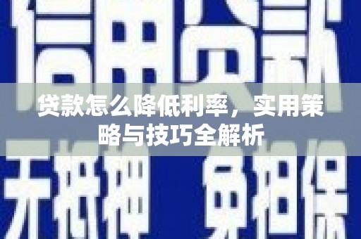 隆尧贷款怎么降低利率，实用策略与技巧全解析