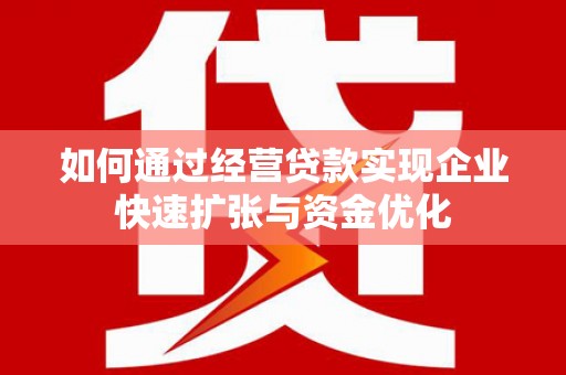 隆尧如何通过经营贷款实现企业快速扩张与资金优化