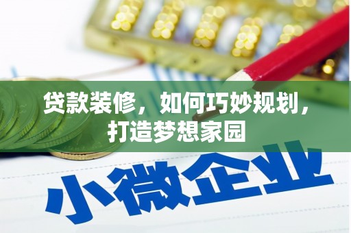 隆尧贷款装修，如何巧妙规划，打造梦想家园