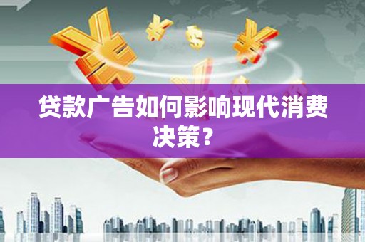 隆尧贷款广告如何影响现代消费决策？