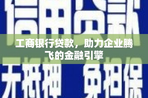 隆尧工商银行贷款，助力企业腾飞的金融引擎