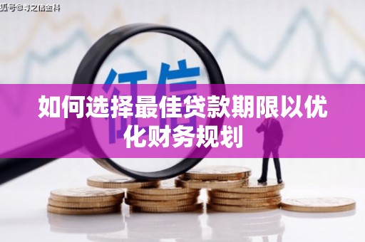 隆尧如何选择最佳贷款期限以优化财务规划