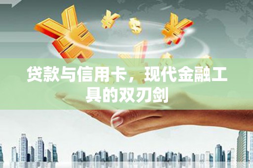 隆尧贷款与信用卡，现代金融工具的双刃剑