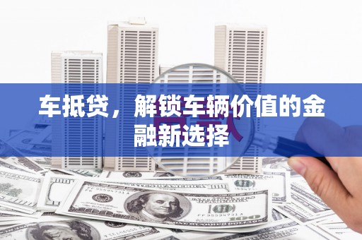 隆尧车抵贷，解锁车辆价值的金融新选择