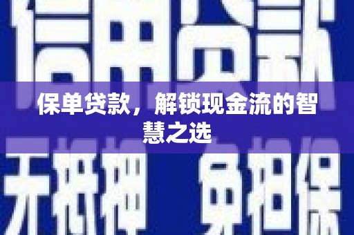 隆尧保单贷款，解锁现金流的智慧之选