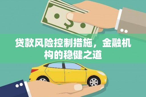 隆尧贷款风险控制措施，金融机构的稳健之道