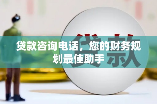 隆尧贷款咨询电话，您的财务规划最佳助手