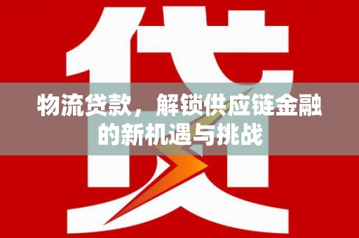 隆尧物流贷款，解锁供应链金融的新机遇与挑战