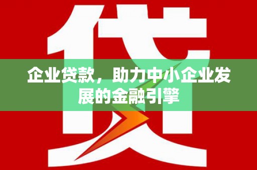 隆尧企业贷款，助力中小企业发展的金融引擎