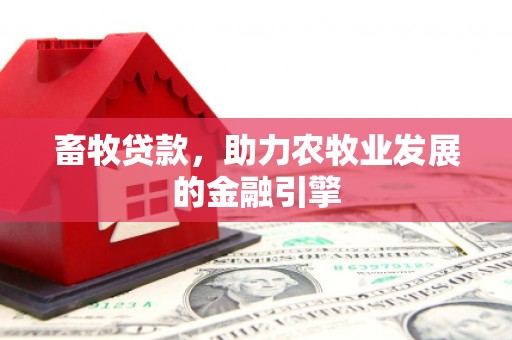 隆尧畜牧贷款，助力农牧业发展的金融引擎