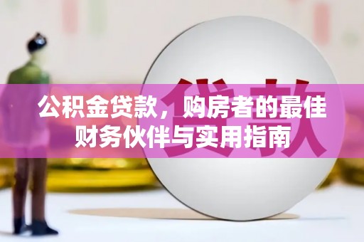 隆尧公积金贷款，购房者的最佳财务伙伴与实用指南