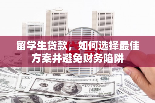 隆尧留学生贷款，如何选择最佳方案并避免财务陷阱