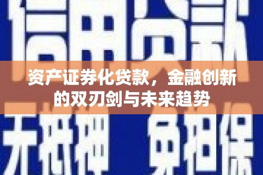 隆尧资产证券化贷款，金融创新的双刃剑与未来趋势