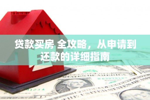 隆尧贷款买房 全攻略，从申请到还款的详细指南