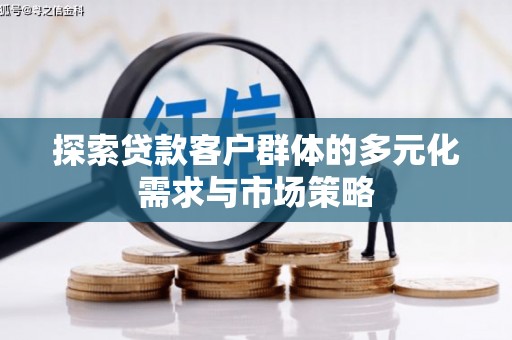 隆尧探索贷款客户群体的多元化需求与市场策略