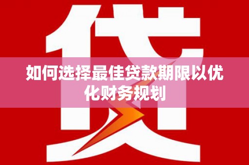 隆尧如何选择最佳贷款期限以优化财务规划