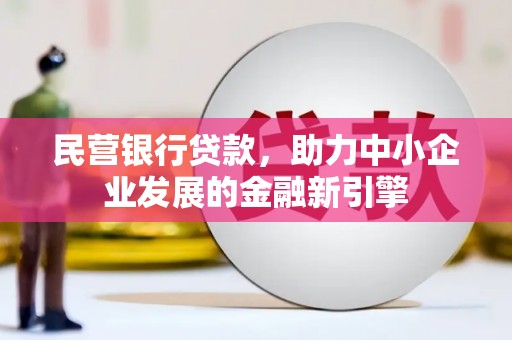 隆尧民营银行贷款，助力中小企业发展的金融新引擎