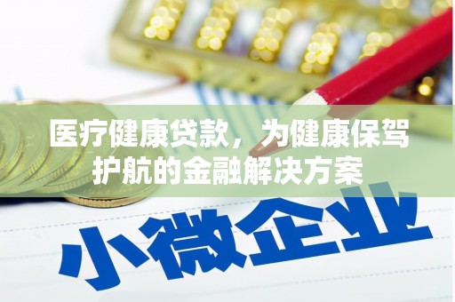 隆尧医疗健康贷款，为健康保驾护航的金融解决方案