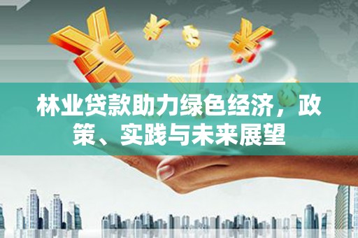 隆尧林业贷款助力绿色经济，政策、实践与未来展望