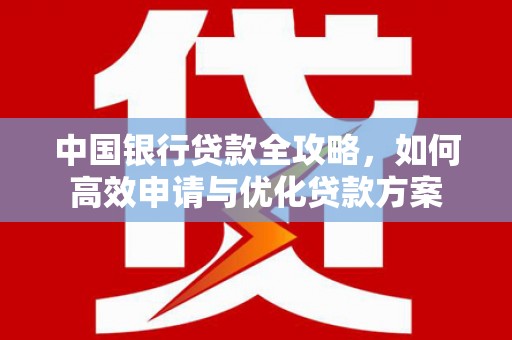 隆尧中国银行贷款全攻略，如何高效申请与优化贷款方案