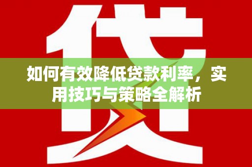 隆尧如何有效降低贷款利率，实用技巧与策略全解析