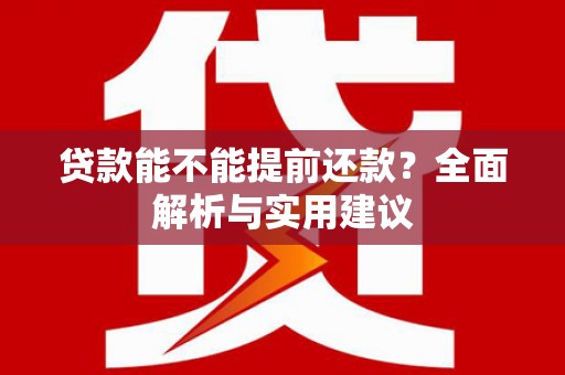 隆尧贷款能不能提前还款？全面解析与实用建议