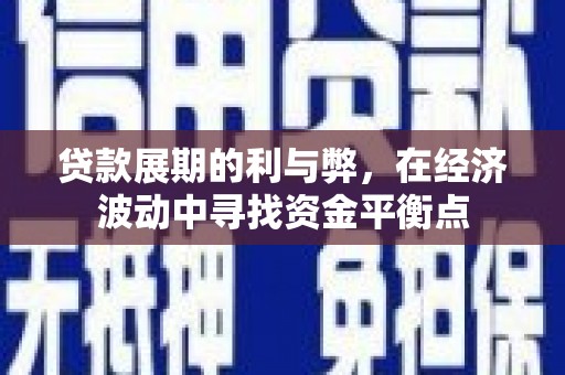 隆尧贷款展期的利与弊，在经济波动中寻找资金平衡点