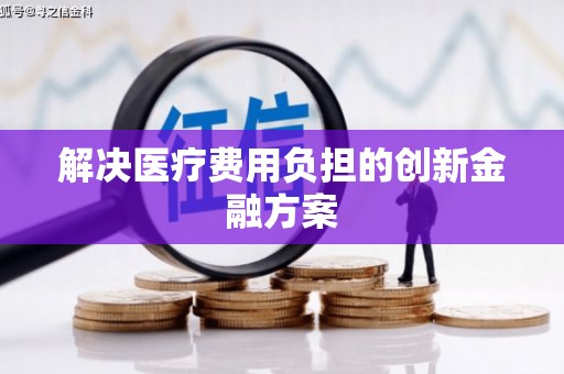 隆尧解决医疗费用负担的创新金融方案