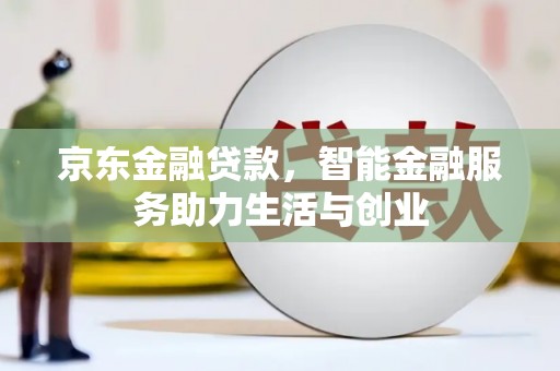 隆尧京东金融贷款，智能金融服务助力生活与创业