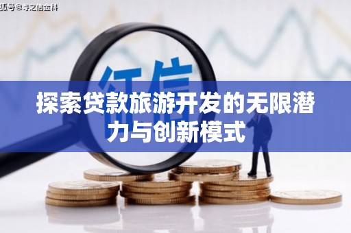 隆尧探索贷款旅游开发的无限潜力与创新模式