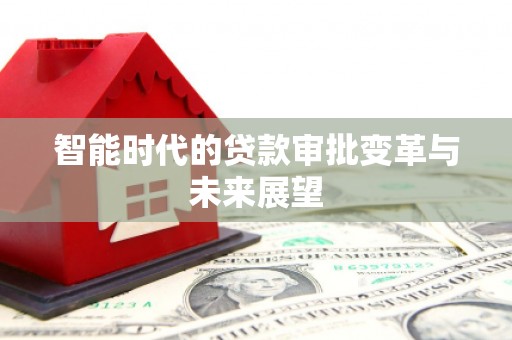 隆尧智能时代的贷款审批变革与未来展望