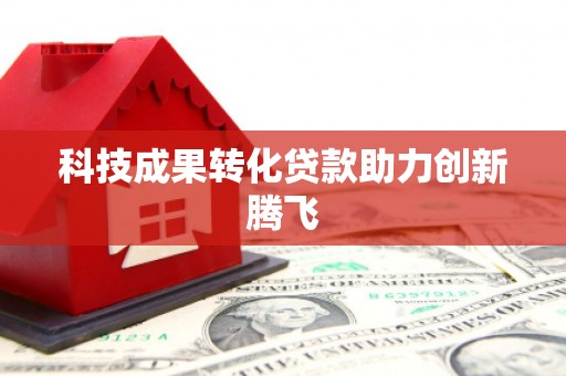 隆尧科技成果转化贷款助力创新腾飞