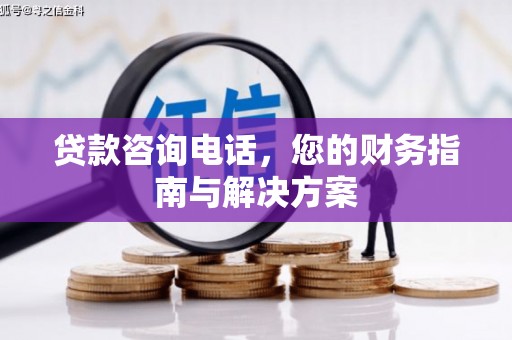 隆尧贷款咨询电话，您的财务指南与解决方案