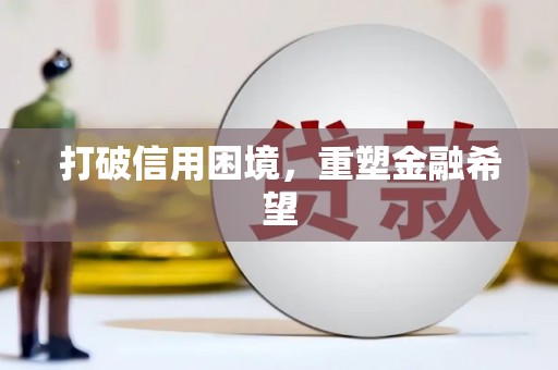 隆尧打破信用困境，重塑金融希望