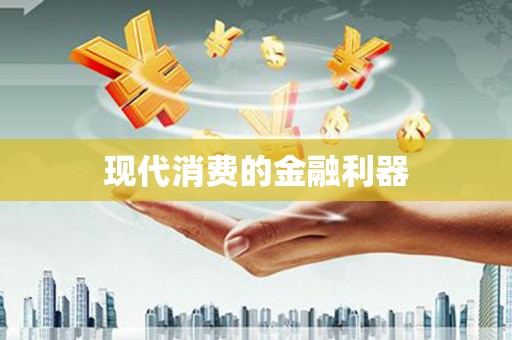 隆尧现代消费的金融利器