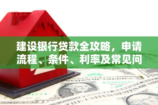 隆尧建设银行贷款全攻略，申请流程、条件、利率及常见问题解答