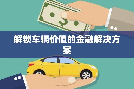 隆尧解锁车辆价值的金融解决方案