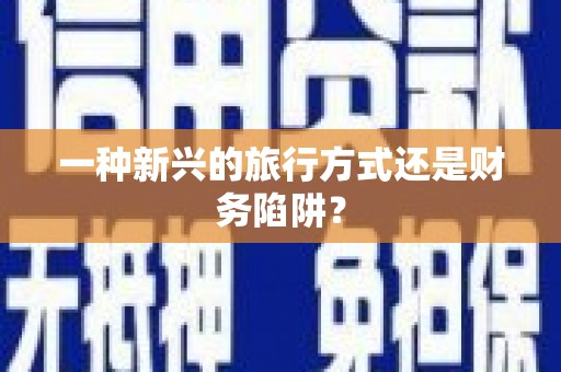 隆尧一种新兴的旅行方式还是财务陷阱？