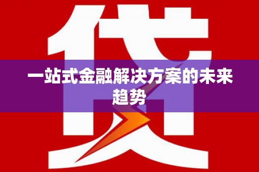 隆尧一站式金融解决方案的未来趋势