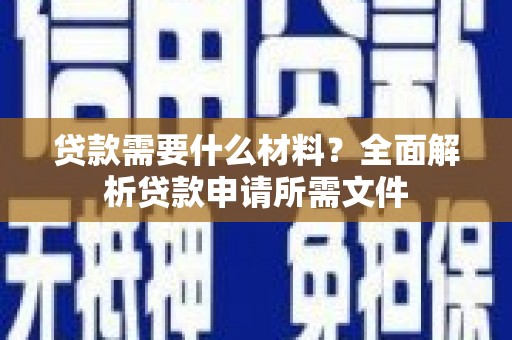 隆尧贷款需要什么材料?全面解析贷款申请所需文件 隆尧贷款需要什么材料?全面解析贷款申请所需文件
