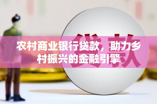 隆尧农村商业银行贷款，助力乡村振兴的金融引擎
