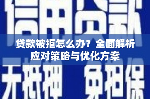 隆尧贷款被拒怎么办？全面解析应对策略与优化方案