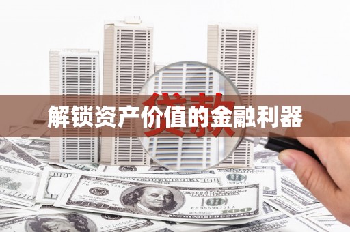 隆尧解锁资产价值的金融利器