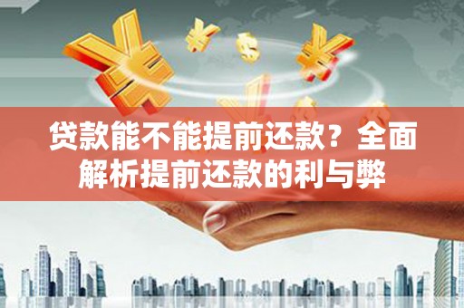 隆尧贷款能不能提前还款？全面解析提前还款的利与弊