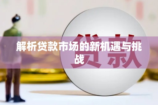 隆尧解析贷款市场的新机遇与挑战