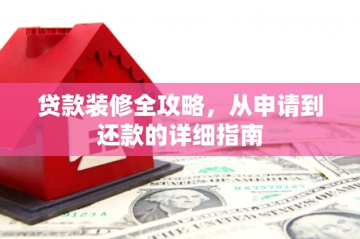 隆尧贷款装修全攻略，从申请到还款的详细指南